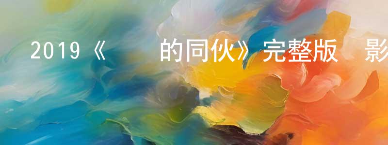 畢宏亮發布2019《親愛的同伙》完整版電影/在線觀看/百度云-美劇天堂